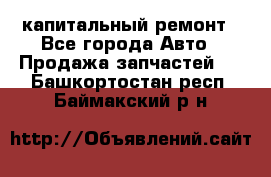 капитальный ремонт - Все города Авто » Продажа запчастей   . Башкортостан респ.,Баймакский р-н